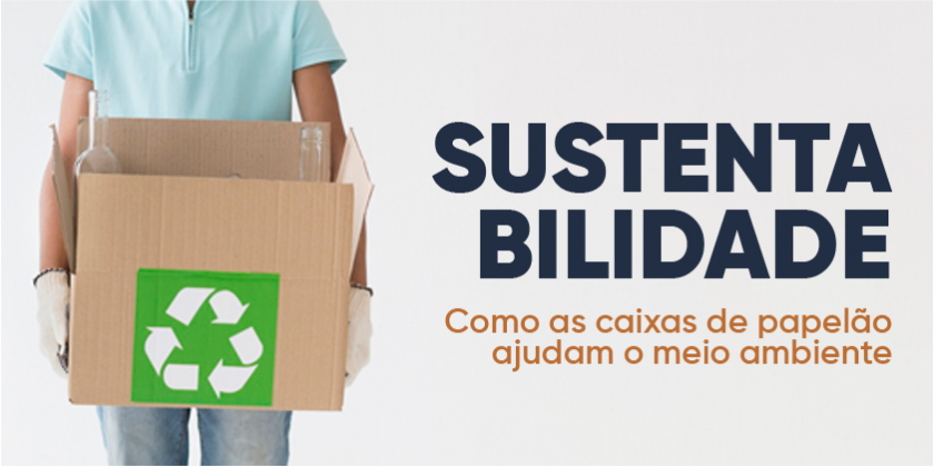 Sustentabilidade: Como as Caixas de Papelão Ajudam o Meio Ambiente